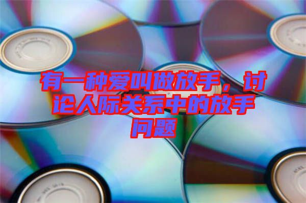 有一種愛叫做放手，討論人際關(guān)系中的放手問題