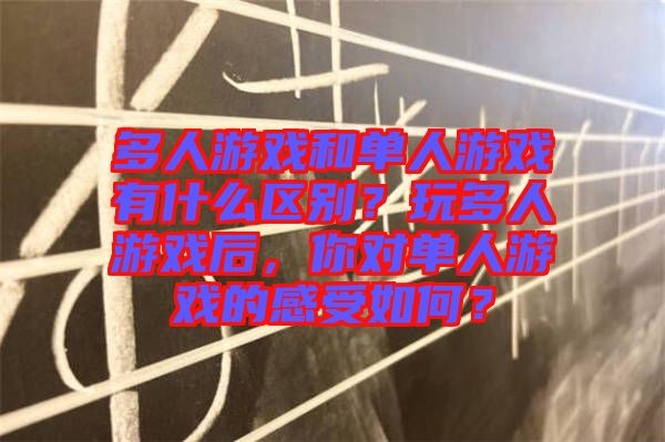 多人游戲和單人游戲有什么區(qū)別？玩多人游戲后，你對(duì)單人游戲的感受如何？
