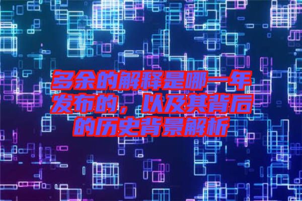 多余的解釋是哪一年發(fā)布的，以及其背后的歷史背景解析