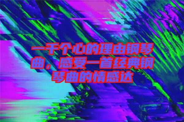 一千個心的理由鋼琴曲，感受一首經(jīng)典鋼琴曲的情感達