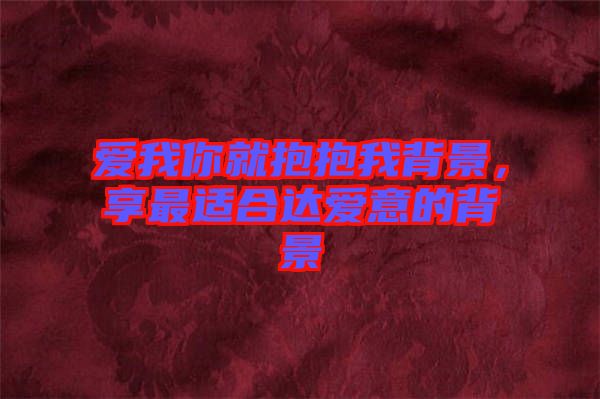愛我你就抱抱我背景，享最適合達(dá)愛意的背景