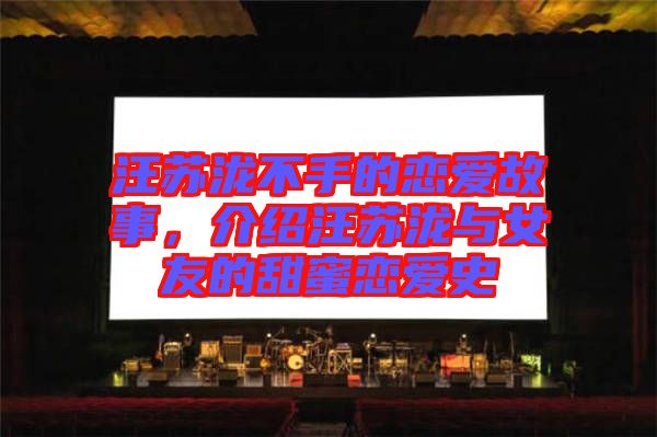汪蘇瀧不手的戀愛故事，介紹汪蘇瀧與女友的甜蜜戀愛史