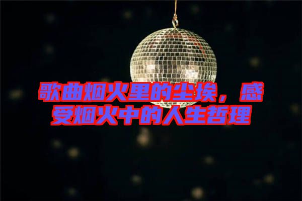 歌曲煙火里的塵埃，感受煙火中的人生哲理