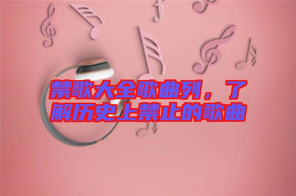 禁歌大全歌曲列，了解歷史上禁止的歌曲
