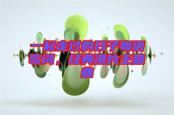 一起走過的日子粵語歌詞，經(jīng)典港片主題曲