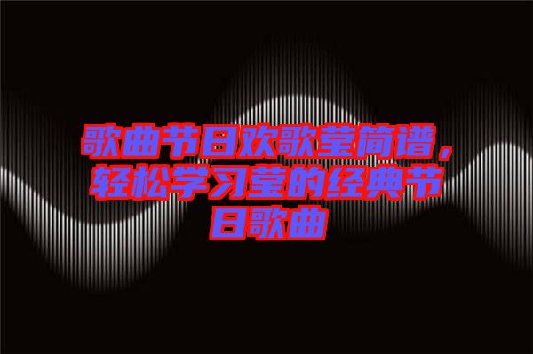 歌曲節(jié)日歡歌瑩簡譜，輕松學習瑩的經(jīng)典節(jié)日歌曲