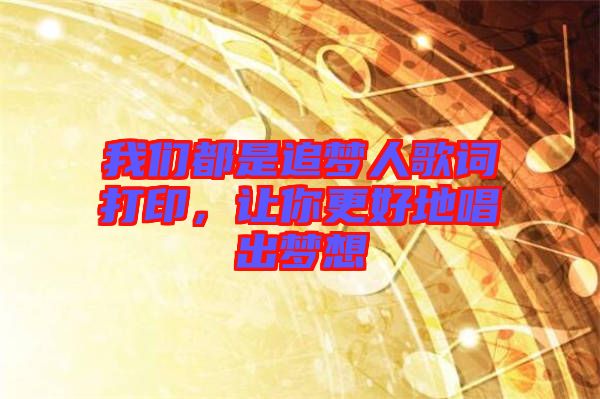 我們都是追夢人歌詞打印，讓你更好地唱出夢想