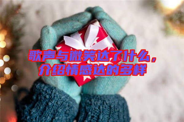 歌聲與微笑達了什么，介紹情感達的多樣