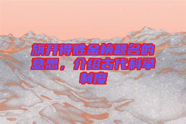 旗開得勝金榜題名的意思，介紹古代科舉制度