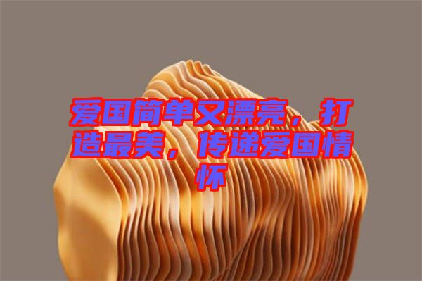 愛國簡單又漂亮，打造最美，傳遞愛國情懷