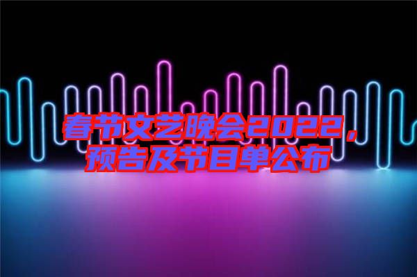 春節(jié)文藝晚會(huì)2022，預(yù)告及節(jié)目單公布