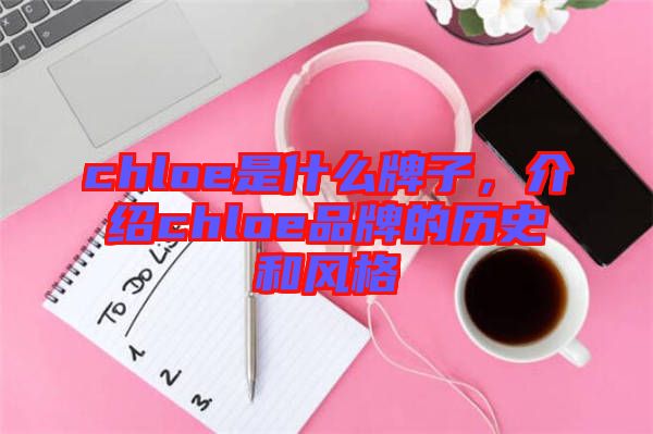 chloe是什么牌子，介紹chloe品牌的歷史和風格