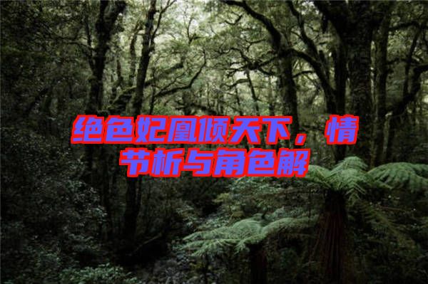 絕色妃凰傾天下，情節(jié)析與角色解