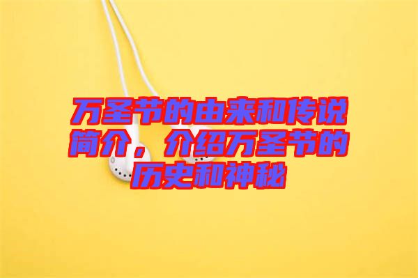 萬圣節(jié)的由來和傳說簡介，介紹萬圣節(jié)的歷史和神秘
