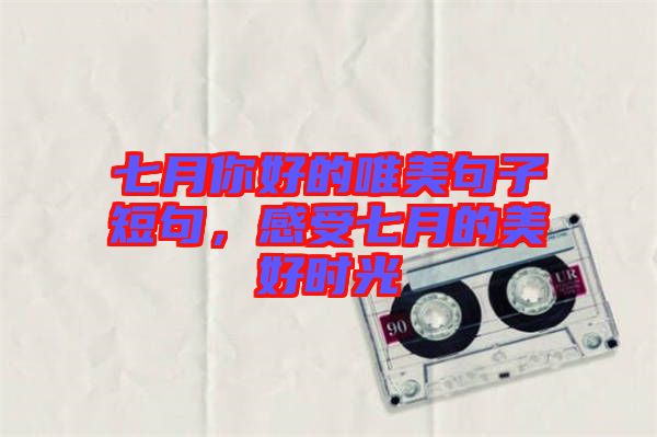 七月你好的唯美句子短句，感受七月的美好時光