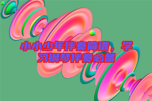 小小少年伴奏簡(jiǎn)譜，學(xué)習(xí)鋼琴伴奏必備