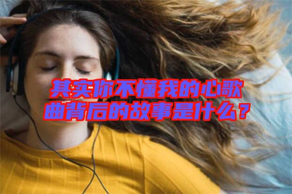 其實(shí)你不懂我的心歌曲背后的故事是什么？