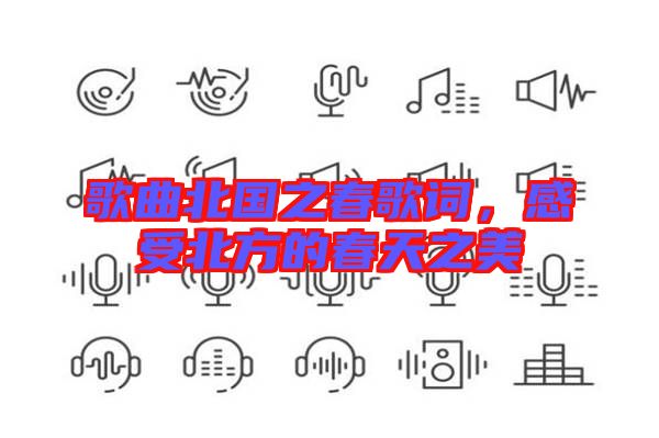 歌曲北國之春歌詞，感受北方的春天之美