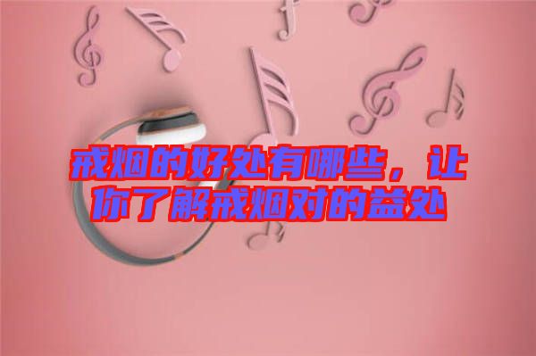 戒煙的好處有哪些，讓你了解戒煙對的益處