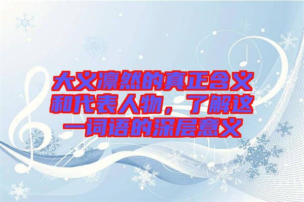大義凜然的真正含義和代表人物，了解這一詞語的深層意義