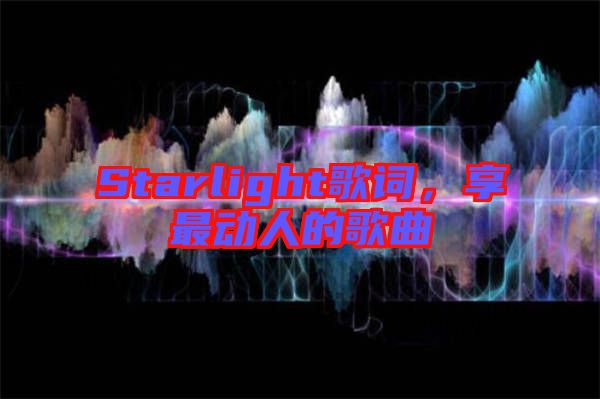 Starlight歌詞，享最動(dòng)人的歌曲