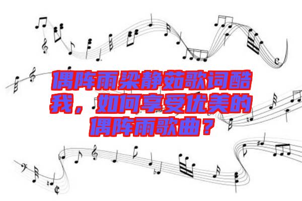 偶陣雨梁靜茹歌詞酷我，如何享受優(yōu)美的偶陣雨歌曲？