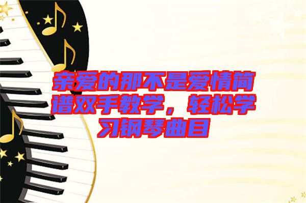 親愛(ài)的那不是愛(ài)情簡(jiǎn)譜雙手教學(xué)，輕松學(xué)習(xí)鋼琴曲目