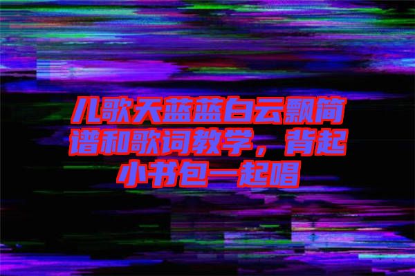 兒歌天藍藍白云飄簡譜和歌詞教學，背起小書包一起唱