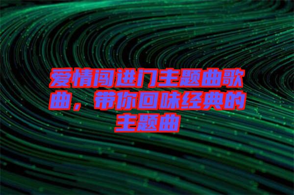 愛情闖進門主題曲歌曲，帶你回味經(jīng)典的主題曲