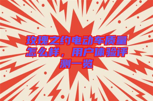 玫瑰之約電動車質(zhì)量怎么樣，用戶體驗評測一覽