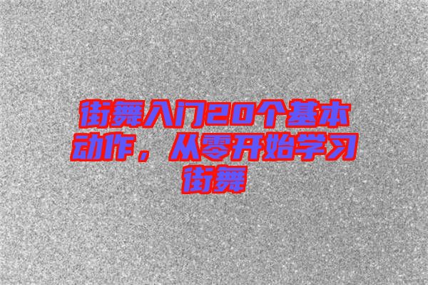 街舞入門20個基本動作，從零開始學(xué)習(xí)街舞