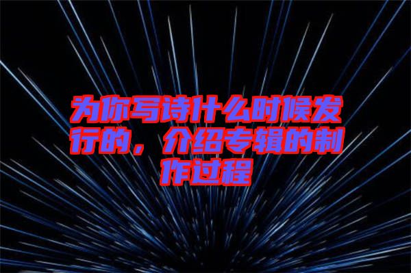 為你寫詩(shī)什么時(shí)候發(fā)行的，介紹專輯的制作過(guò)程