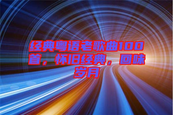 經(jīng)典粵語老歌曲100首，懷舊經(jīng)典，回味歲月
