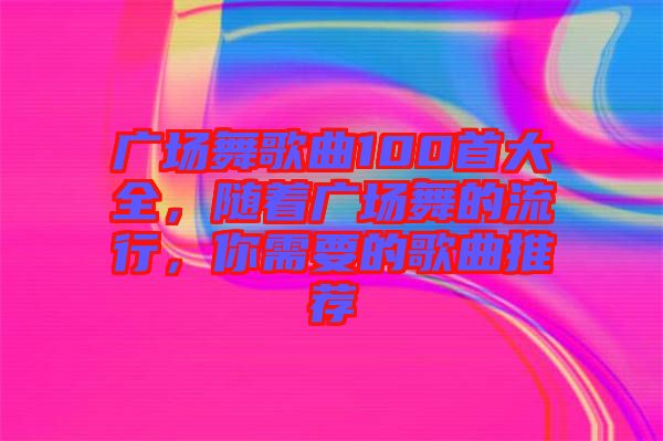 廣場舞歌曲100首大全，隨著廣場舞的流行，你需要的歌曲推薦