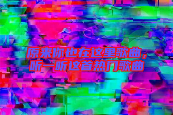 原來你也在這里歌曲，聽一聽這首熱門歌曲