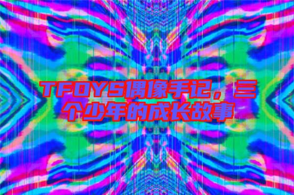 TFOYS偶像手記，三個少年的成長故事