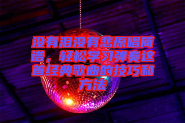 沒有淚沒有悲原唱簡譜，輕松學(xué)習(xí)彈奏這首經(jīng)典歌曲的技巧和方法