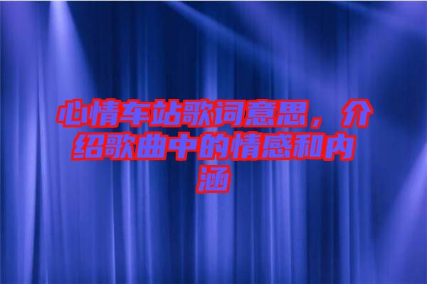 心情車站歌詞意思，介紹歌曲中的情感和內(nèi)涵