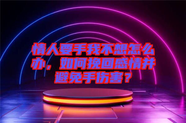 情人要手我不想怎么辦，如何挽回感情并避免手傷害？