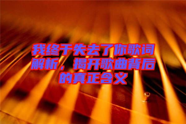 我終于失去了你歌詞解析，揭開歌曲背后的真正含義