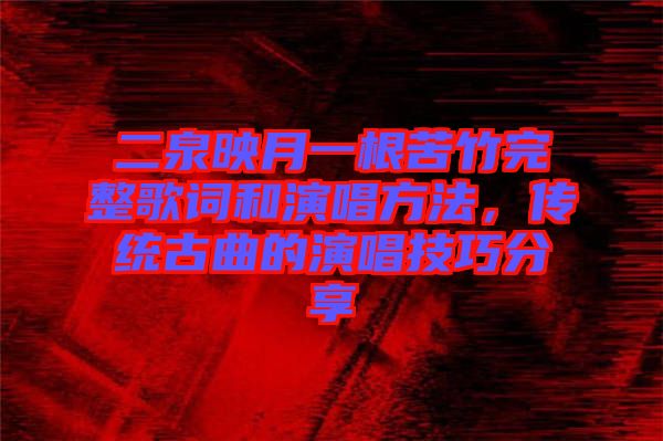 二泉映月一根苦竹完整歌詞和演唱方法，傳統(tǒng)古曲的演唱技巧分享
