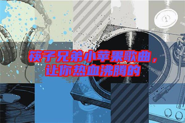 筷子兄弟小蘋果歌曲，讓你熱血沸騰的