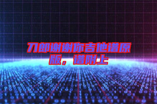 刀郎謝謝你吉他譜原版，譜附上