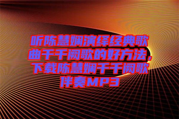 聽陳慧嫻演繹經(jīng)典歌曲千千闕歌的好方法，下載陳慧嫻千千闕歌伴奏MP3