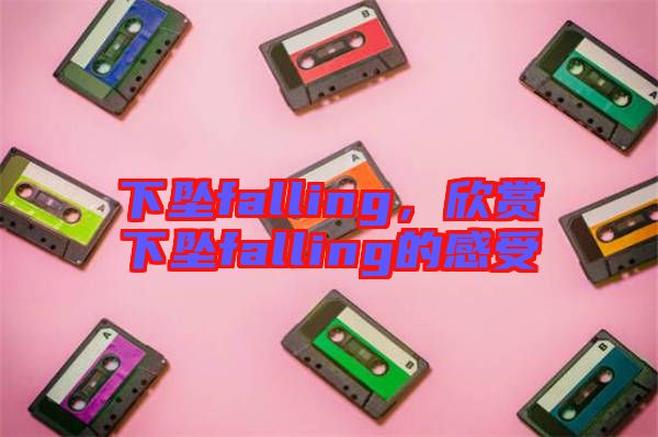 下墜falling，欣賞下墜falling的感受