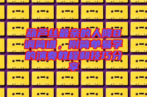 葫蘆絲最親的人降B調(diào)簡譜，附簡單易學(xué)的演奏教程和技巧分享