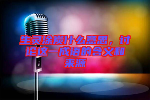 生靈涂炭什么意思，討論這一成語的含義和來源