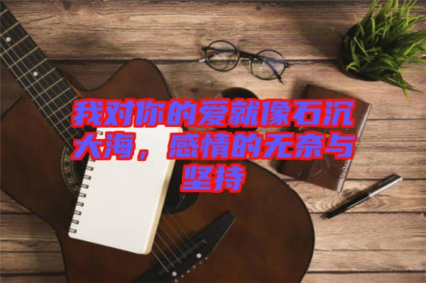 我對(duì)你的愛(ài)就像石沉大海，感情的無(wú)奈與堅(jiān)持
