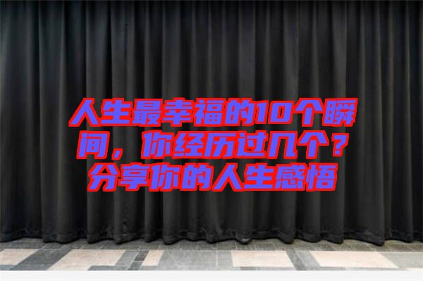 人生最幸福的10個(gè)瞬間，你經(jīng)歷過(guò)幾個(gè)？分享你的人生感悟