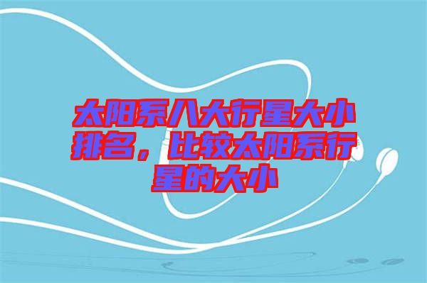 太陽(yáng)系八大行星大小排名，比較太陽(yáng)系行星的大小